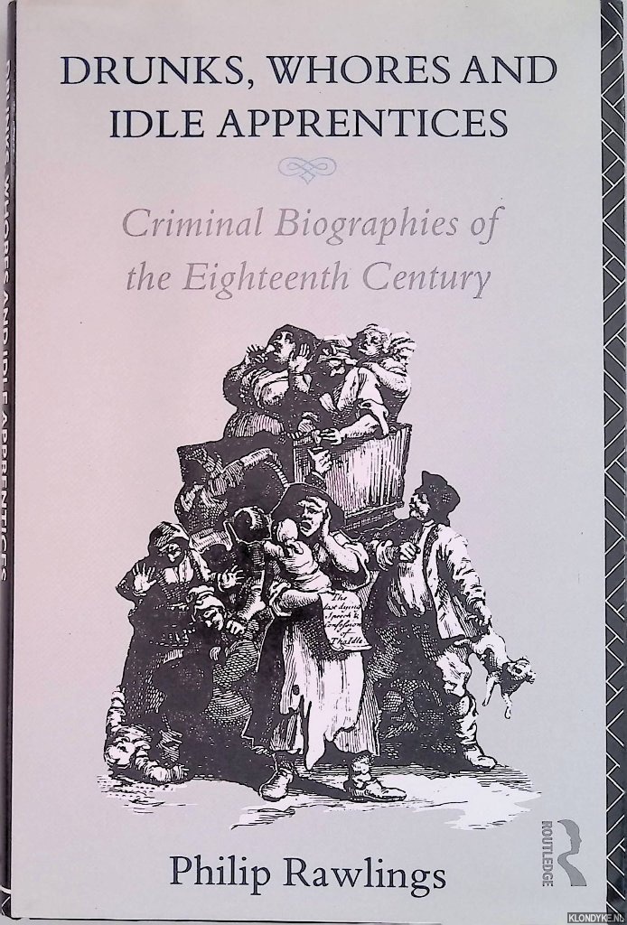 Rawlings, Philip - Drunks, Whores and Idle Apprentices: Criminal Biographies of the Eighteenth Century
