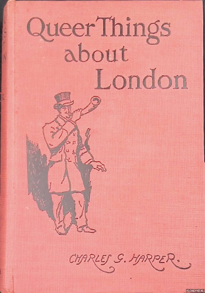 Harper, Charles G. - Queer things about London. Strange nooks and corners of the greatest city in the world