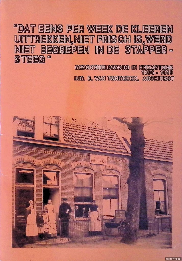 Tongeren, B. van - 'Dat eens per week de kleeren uittrekken, niet frisch is, werd niet begrepen in de stappersteeg': Gezondheidszorg in Heemstede 1896-1919 *GESIGNEERD*