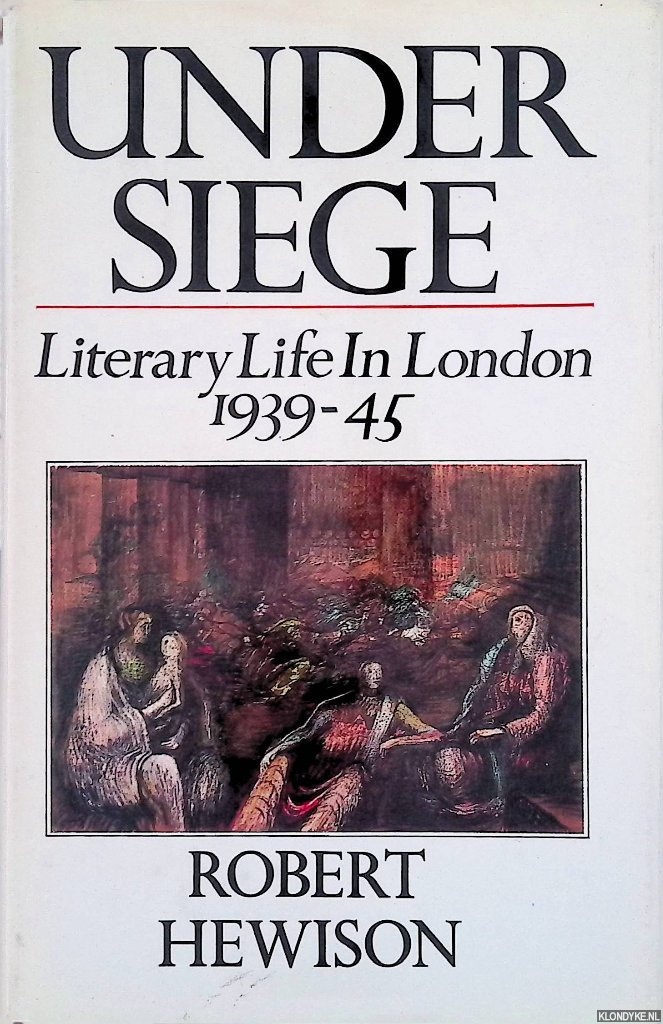 Hewison, Robert - Under Siege: Literary Life in London, 1939-1945