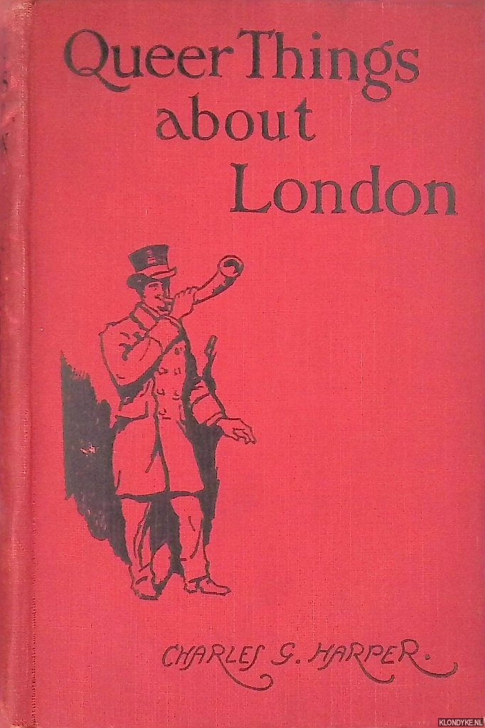 Harper, Charles G. - Queer things about London. Strange nooks and corners of the greatest city in the world