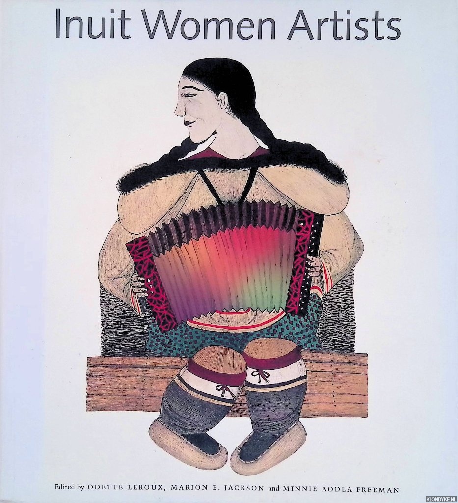 Leroux, Odette & Marion E. Jackson & Minnie Aodla Freeman - Inuit Women Artists: Voices from Cape Dorset