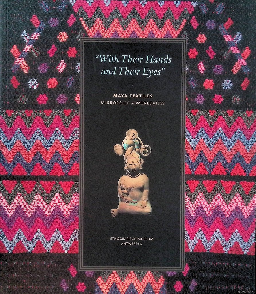 Holsbeke, Mireille & Julia Montoya (Editors) - With their hands and their eyes. Maya Textiles: Mirrors of a Worldview