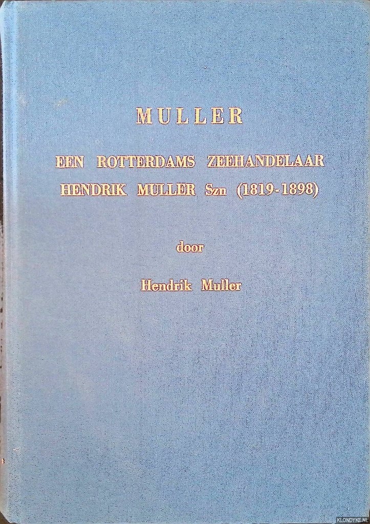 Muller, Hendrik - Muller: een Rotterdams Zeehandelaar Hendrik Muller Szn (1819-1898)