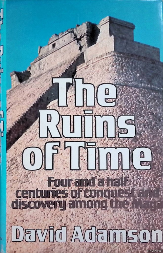 Adamson, David - The ruins of time: Four and a half centuries of conquest and discovery among the Maya