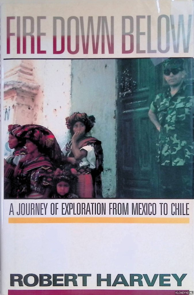 Harvey, Robert - Fire Down Below: A Journey of Exploration from Mexico to Chile