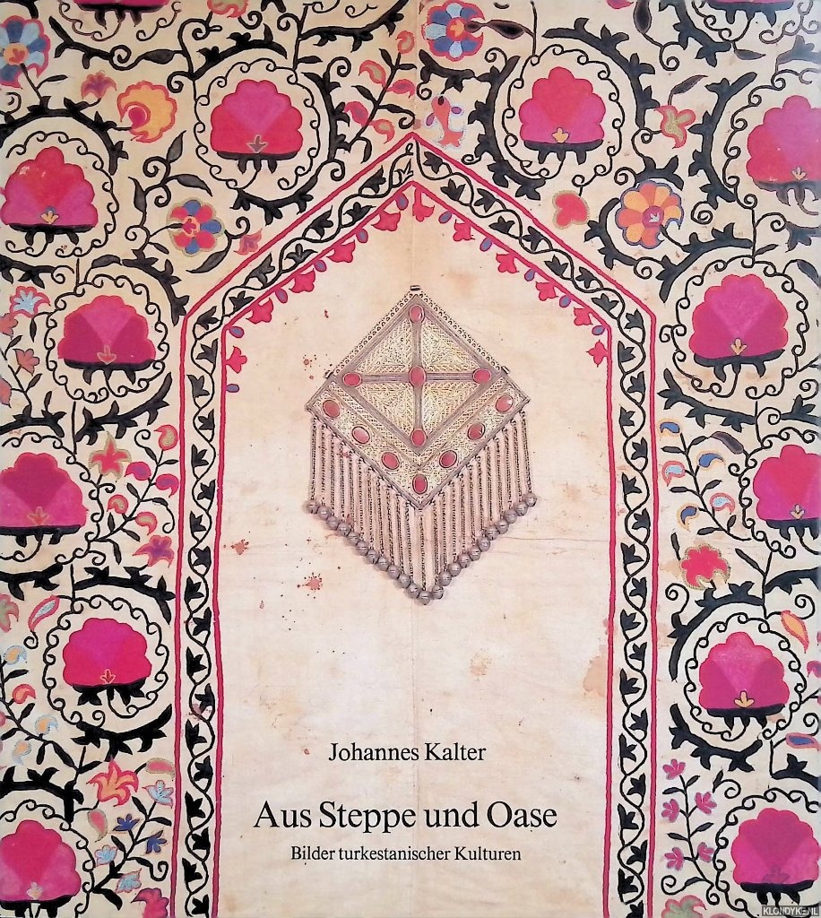 Kalter, Johannes - Aus Steppe und Oase. Bilder turkestanischer Kulturen