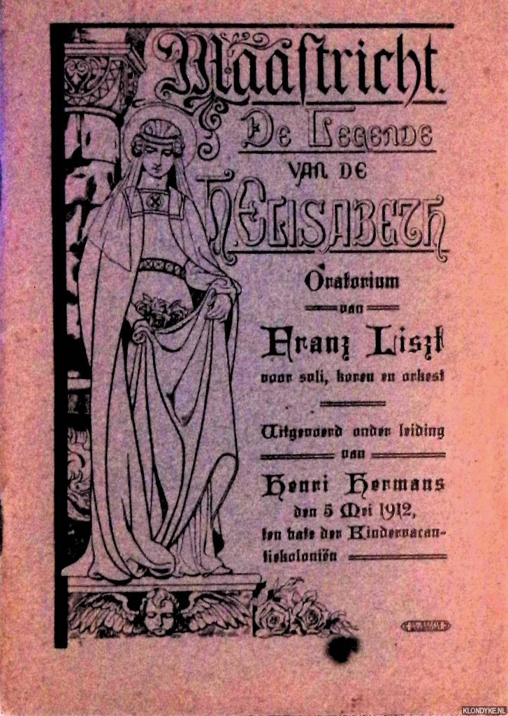 Liszt, Franz - De Legende van de H. Elisabeth: Oratorium von Franz Liszt voor soli, koren en orkest. Uitgevoerd onder leiding van Henri Hermans den 5. Mei 1912, ten bate der Kindervacantiekolonin