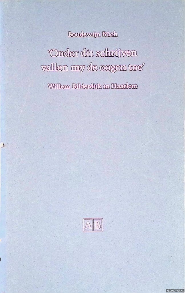 Bch, Boudewijn - 'Onder dit schrijven vallen mij de ogen toe'. Willem Bilderdijk in Haarlem