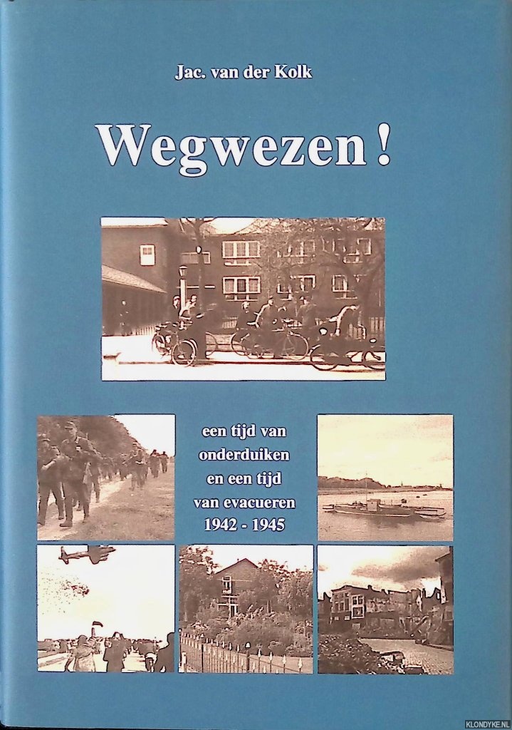 Kolk, Jac. van der - Wegwezen! Een tijd van onderduiken en een tijd van evacueren 1942-1945