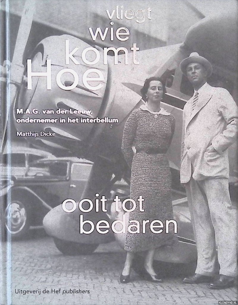 Dicke, Matthijs - Hoe komt wie vliegt ooit tot bedaren: M.A.G. van der Leeuw, ondernemer in het interbellum