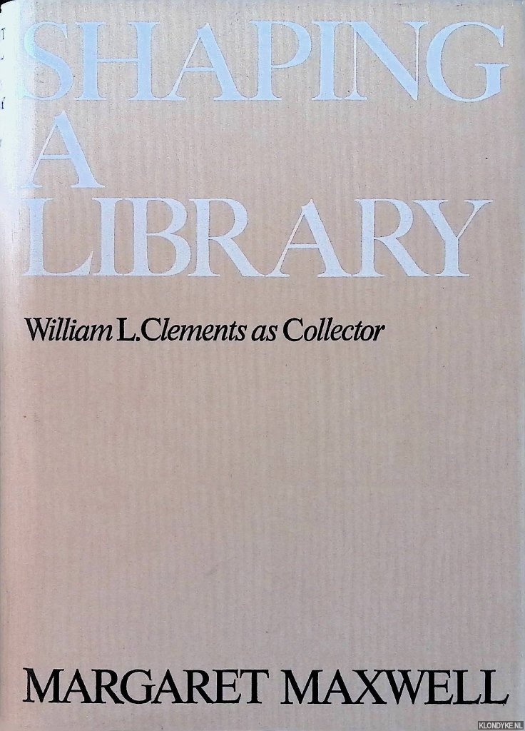 Maxwell, Margaret - Shaping a Library: William L. Clements as Collector