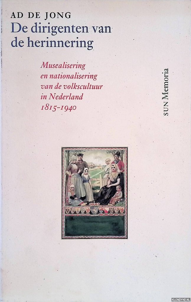 Jong, Ad de - De dirigenten van de herinnering. Musealisering en nationalisering van de volkscultuur in Nederland 1815-1940