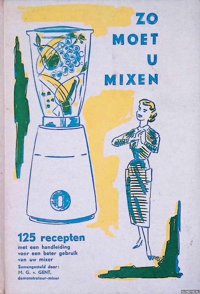 Gent, M. G. van - Zo moet u mixen: 125 recepten met een handleiding voor een beter gebruik van uw mixer