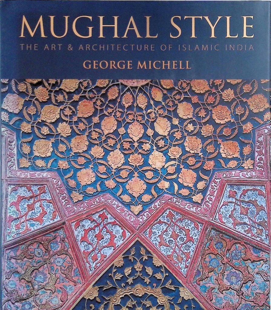 Michell, George - Mughal Style: The Art and Architecture of Islamic India