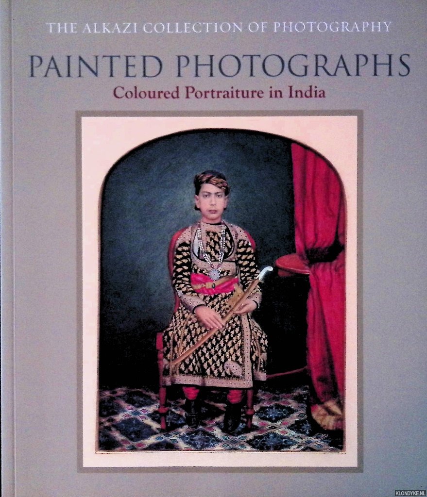 Allana, Rahaab & Pramod Kumar K.G. - The Alkazi Collection of Photography: Painted Photographs: Coloured Portraiture in India