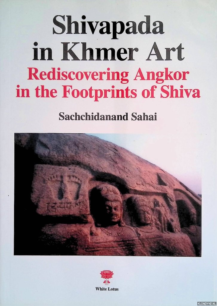 Sahai, Sachehidanand - Shivapada in Khmer Art: Rediscovering Angkor in the Footprints of Shiva