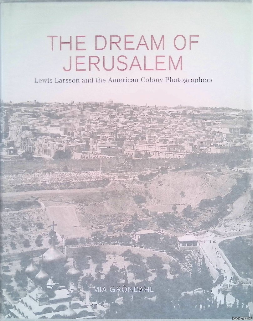 Grondahl, Mia - The Dream of Jerusalem: Lewis Larsson and the American Colony Photographers