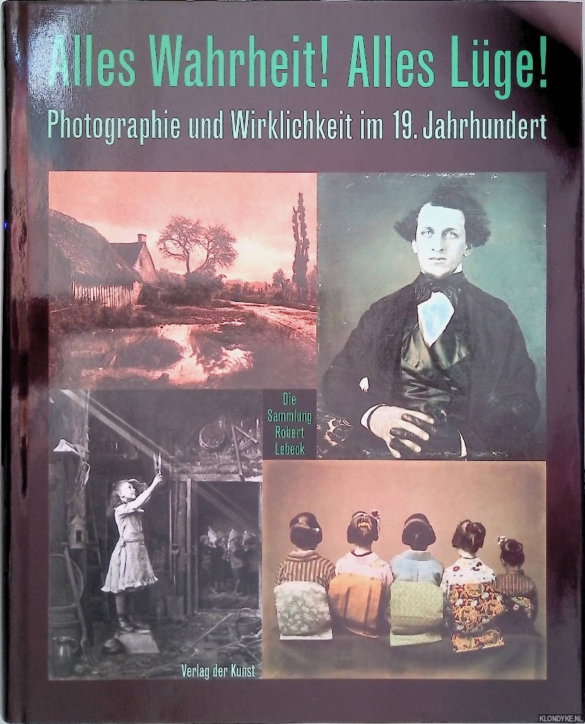 Dewitz, Bodo von & Roland Scotti (editors) - Alles Wahrheit! Alles Lge! Photographie und Wirklichkeit im 19. Jahrhundert: die Sammlung Robert Lebeck