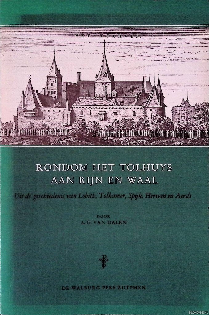 Dalen, A.G. van - Rondom het het Tolhuys aan Rijn en Waal: uit de geschiedenis van Lobith, Tolkamer, Spijk, Herwen en Aerdt