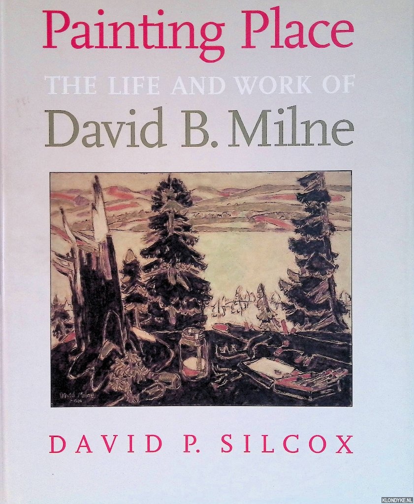 Painting Place. The life and work of David B. Milne - Silcox, D.P.
