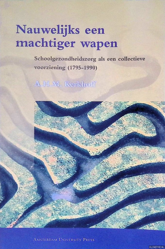 Kerkhoff, A.H.M. - Nauwelijks een machtiger wapen: Schoolgezondheidszorg als een collectieve voorziening (1795-1990)