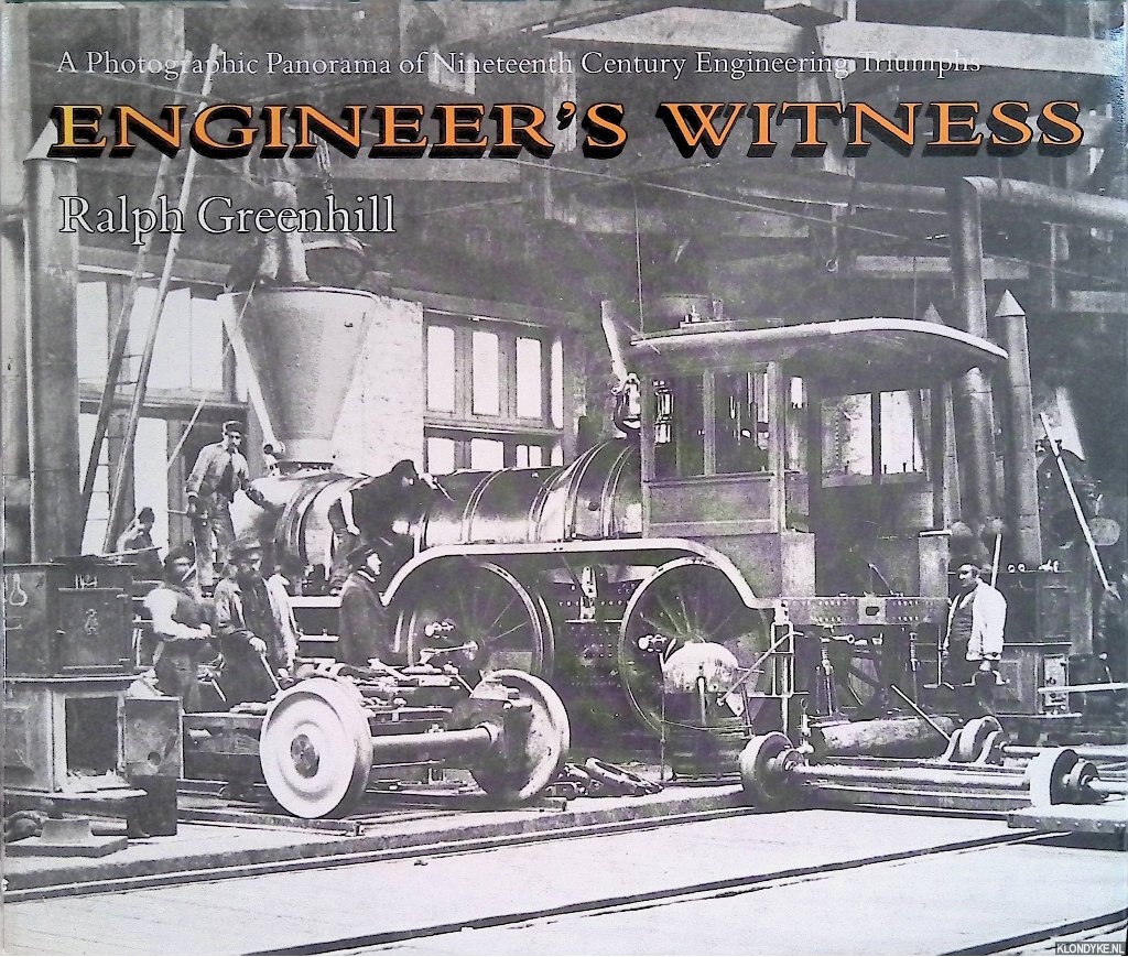 Greenhill, Ralph - Engineer's Witness: A Photographic Panorama of Nineteenth Century Engineering Triumphs