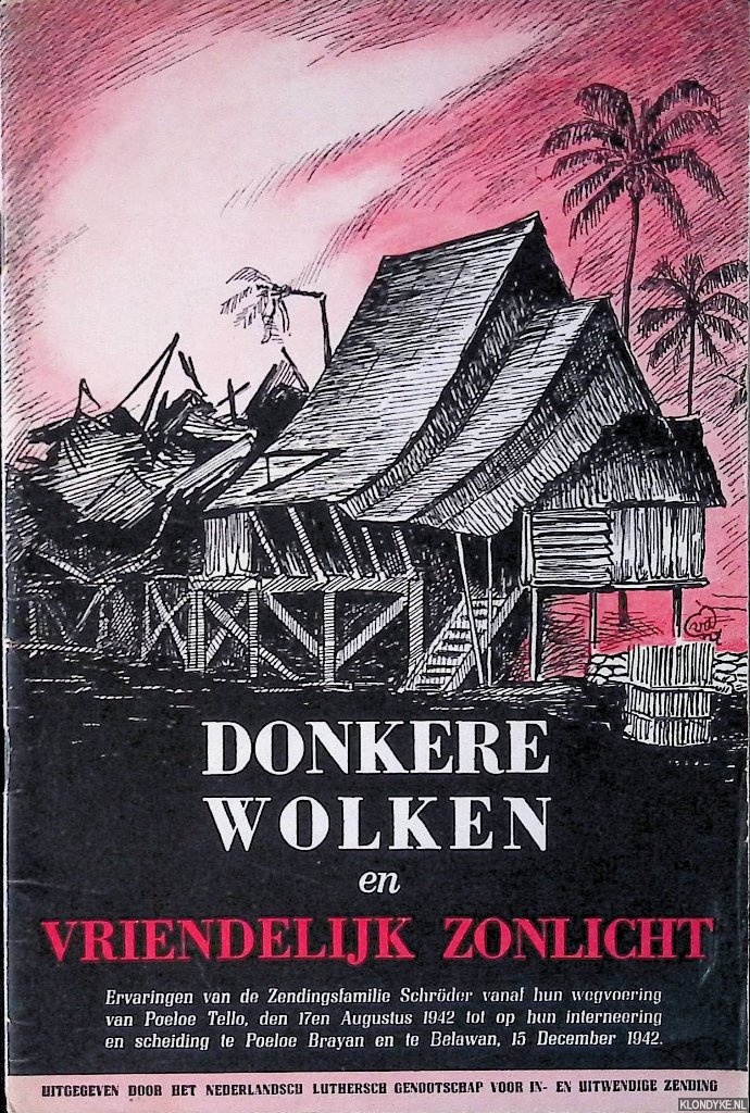 Schrder W.F. - Donkere wolken en vriendelijk zonlicht: Ervaringen van de zendingsfamilie Schrder vanaf hun wegvoering van Poeloe Tello, den 17en Augustus 1942 tot op hun interneering en scheiding te Poeloe Brayan en te Belawan, 15 December 1942