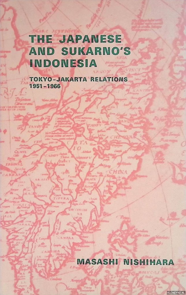 Nishihara, Masasji - The Japanese and Sukarno's Indonesia: Tokyo-Jakarta Relations 1951-1966