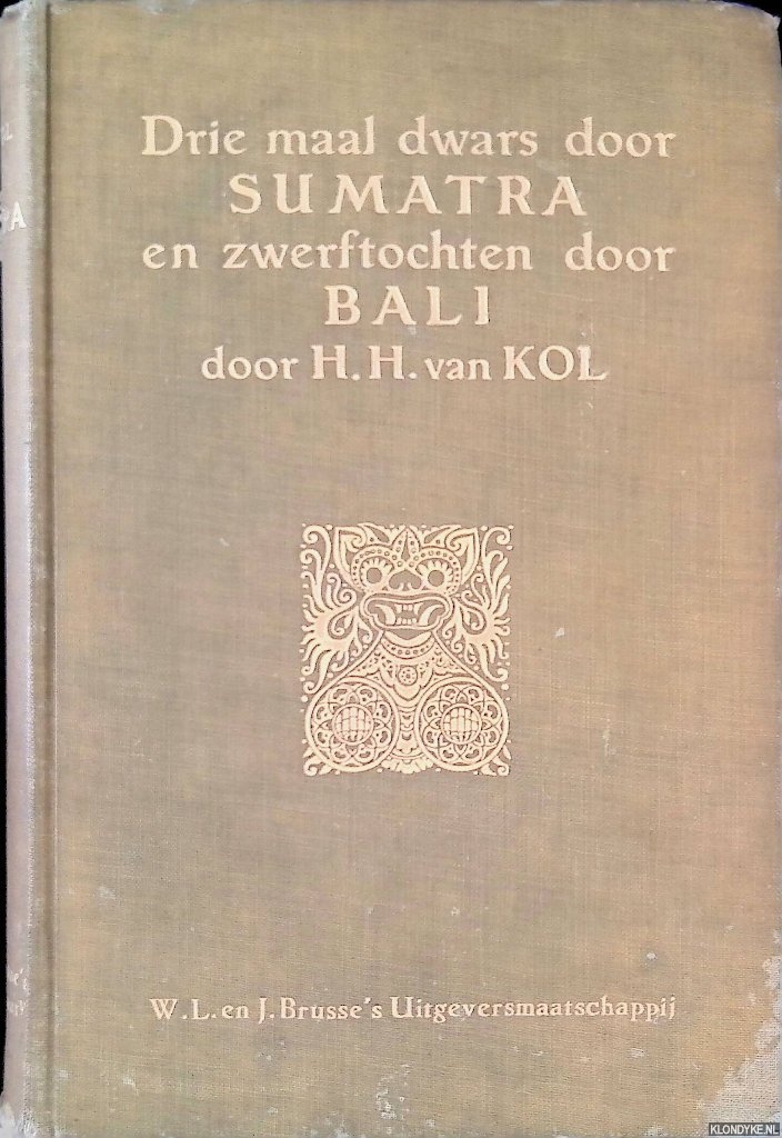 Kol, H. H. van - Drie maal dwars door Sumatra en zwerftochten door Bali