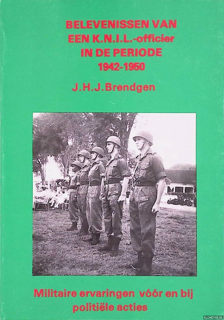 Brendgen, J.H.J. - Belevenissen van een K.N.I.L.-officier in de periode 1942-1950: Militaire ervaringen vr en bij politile acties