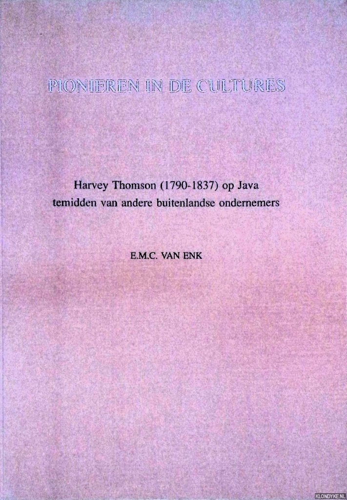 Enk, E.M.C. van - Pionieren in de cultures: Harvey Thomson (1790-1873) op Java temidden van andere buitenlandse ondernemers
