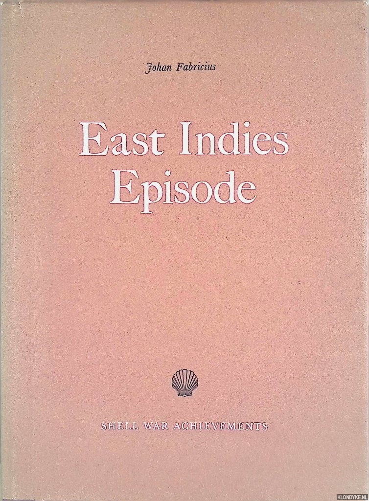 Fabricius, Johan - East Indies Episode: An Account of the Demolitions Carried Out and of Some Experiences of the Staff in the East Indies Oil Areas of the Royal Dutch-Shell Group During 1941 and 1942