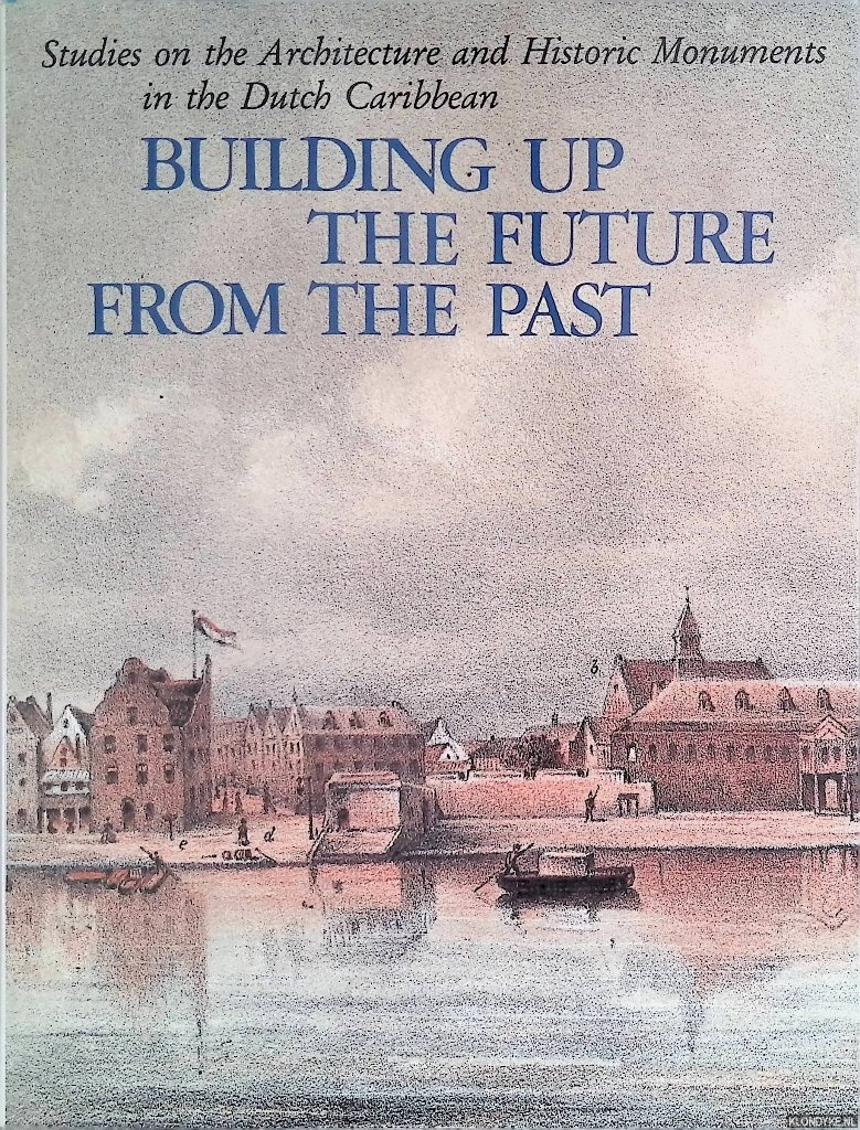 Coomans, Henry E. & Michael A. Newton & Maritza Coomns-Eustatia - Building up the future from the past: Studies on the architecture and historic monuments in the Dutch Caribbean