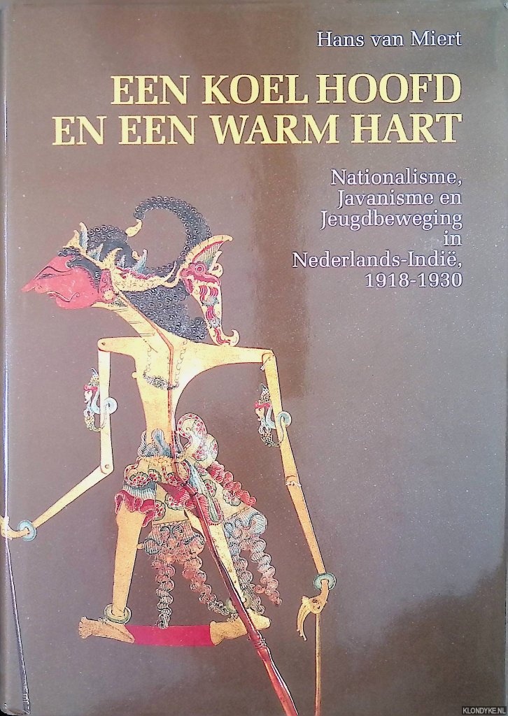 Miert, Hans van - Een koel hoofd en een warm hart. Nationalisme, Javanisme en Jeugdbeweging in Nederlands-Indi 1918-1930