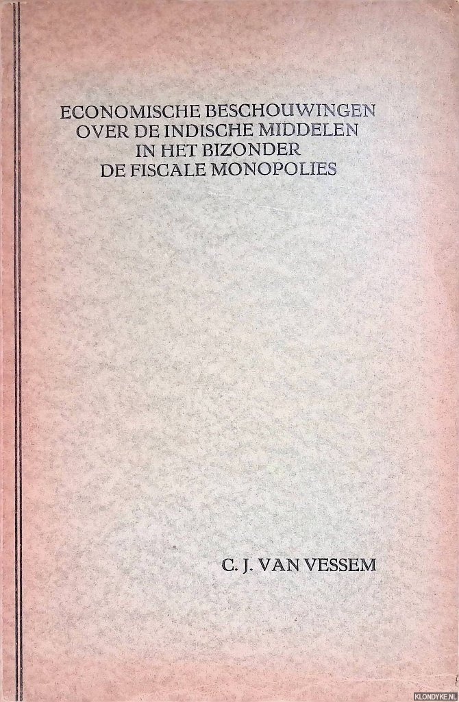Vessem, Cornelis Johannes van - Economische beschouwingen over de Indische middelen in het bizonder de fiscale monopolies