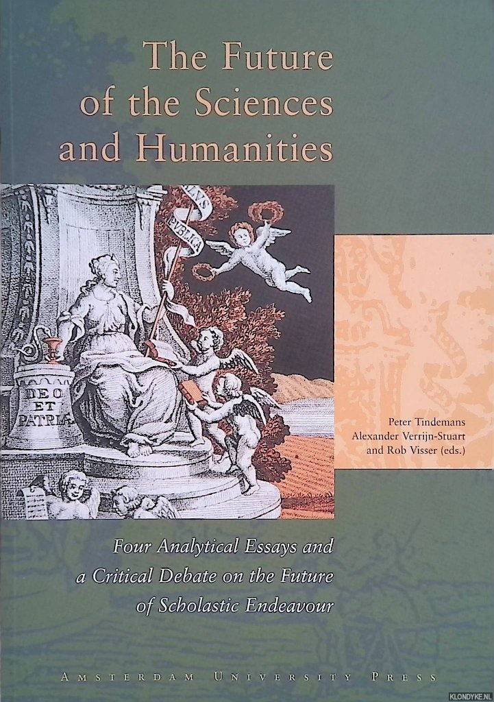 Tindemans, Peter & Alexander Verrijn-Stuart & Rob Visser (editors) - The Future of the Sciences and Humanities: Four Analytical Essays and a Critical Debate on the Future of Scholastic Endeavour