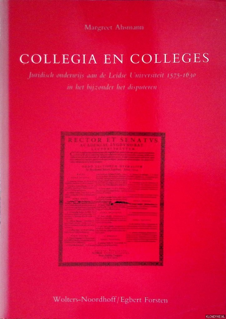 Ahsmann, Margreet - Collegia en Colleges. Juridisch onderwijs aan de Leidse Universiteit 1575-1630 in het bijzonder het disputeren