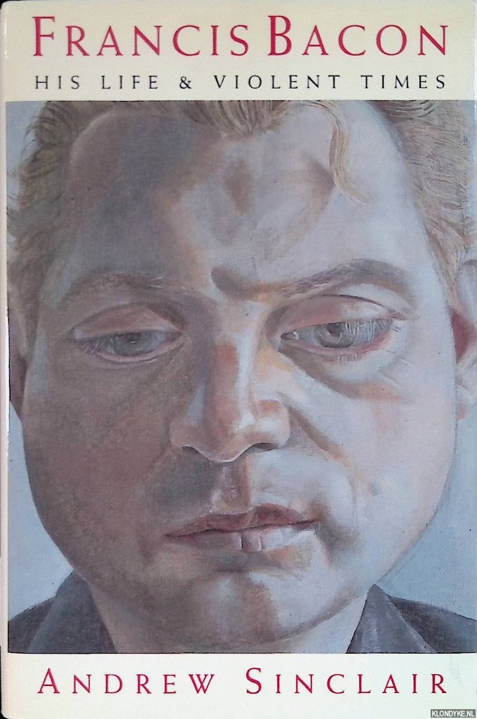 Sinclair, Andrew - Francis Bacon: His Life and Violent Times