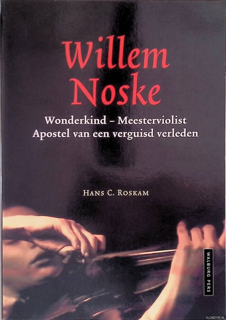Roskam, Hans C. - Willem Noske: wonderkind - meesterviolist: apostel van een verguisd verleden