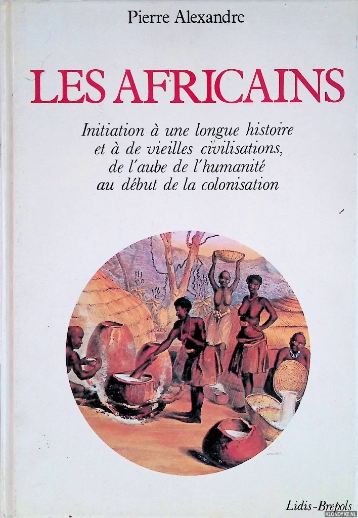 Alexandre, Pierre - Les Africains: Initiation  une longue histoire et  de vieilles civilisations, de l'aube de l'humanit au dbut de la colonisation