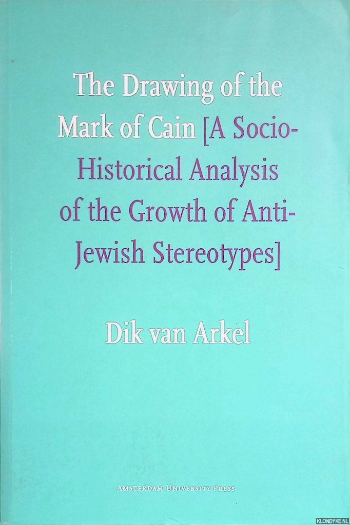Arkel, Dik van - The Drawing of the Mark of Cain: A Social-historical Analysis of the Growth of Anti-jewish Stereotypes