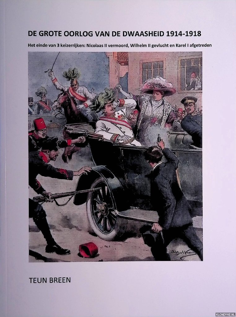 Breen, Teun - De Grote Oorlog van de dwaasheid 1914-1918: het einde van 3 keizerrijken: Nicolaas II vermoord, Wilhelm II gevlucht en Karel I afgetreden