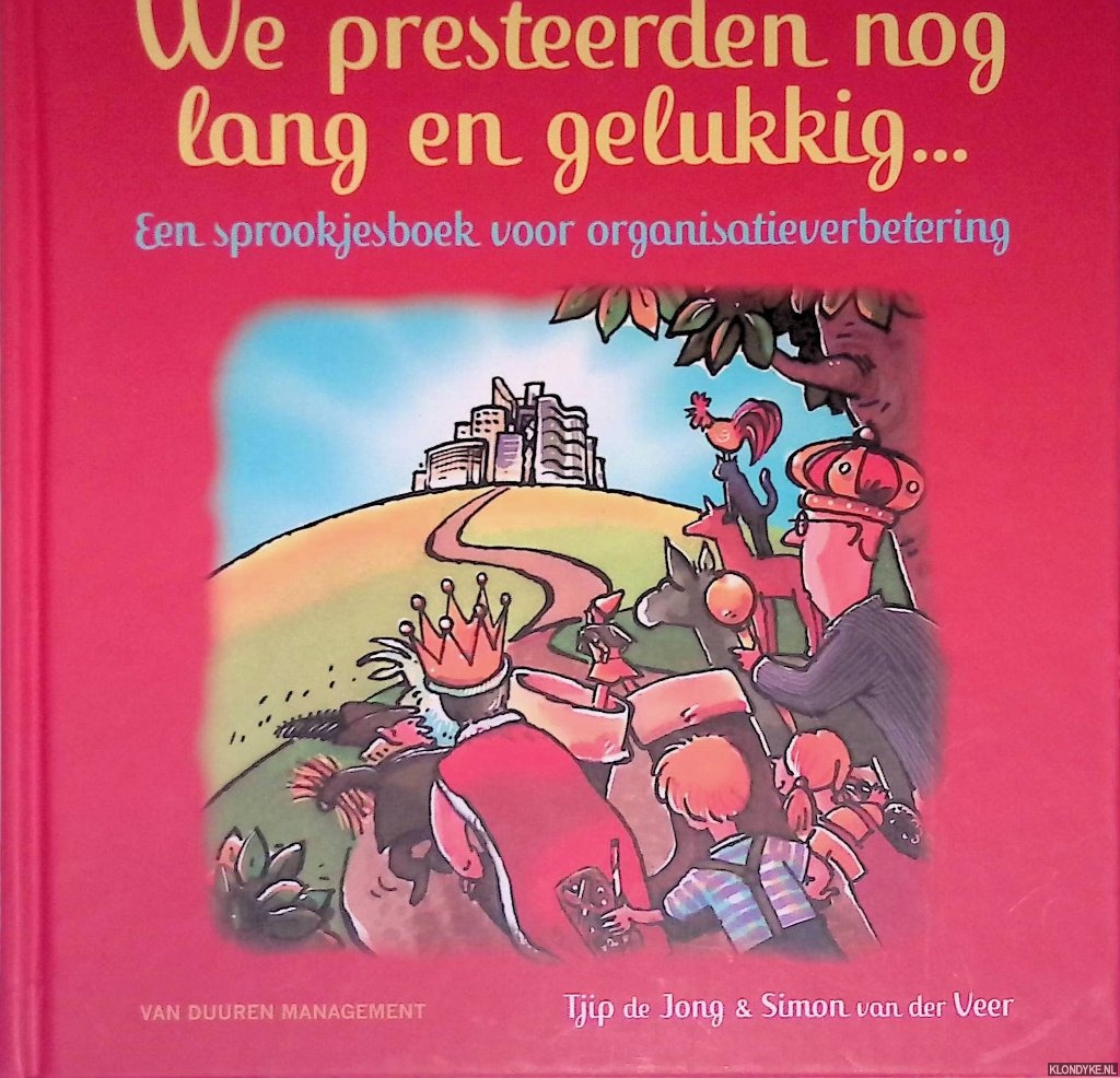 Jong, Tjip de & Simon van der Veer - We presteerden nog lang en gelukkig. . . Een sprookjesboek voor organisatieverbetering