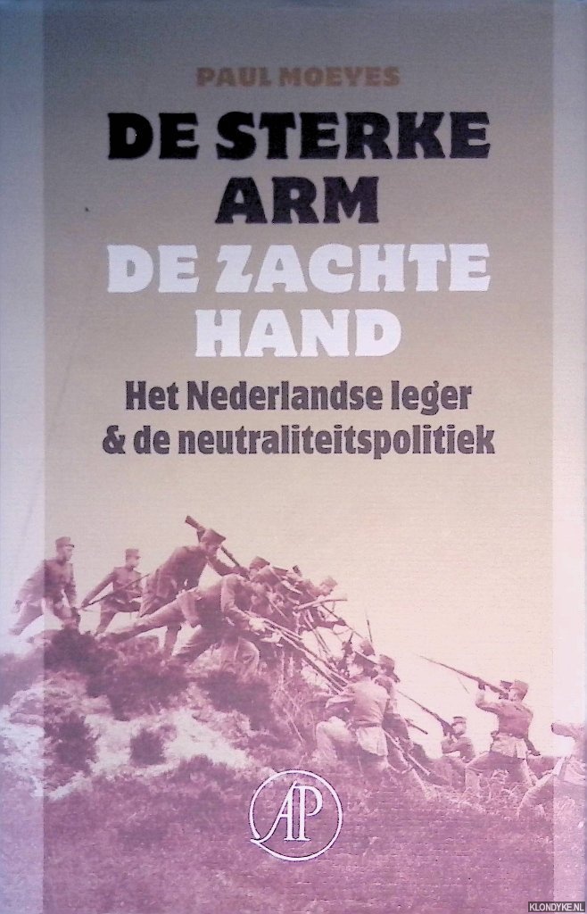 Moeyes, Paul - De sterke arm, de zachte hand: het Nederlandse leger & de neutraliteitspolitiek 1839-1939