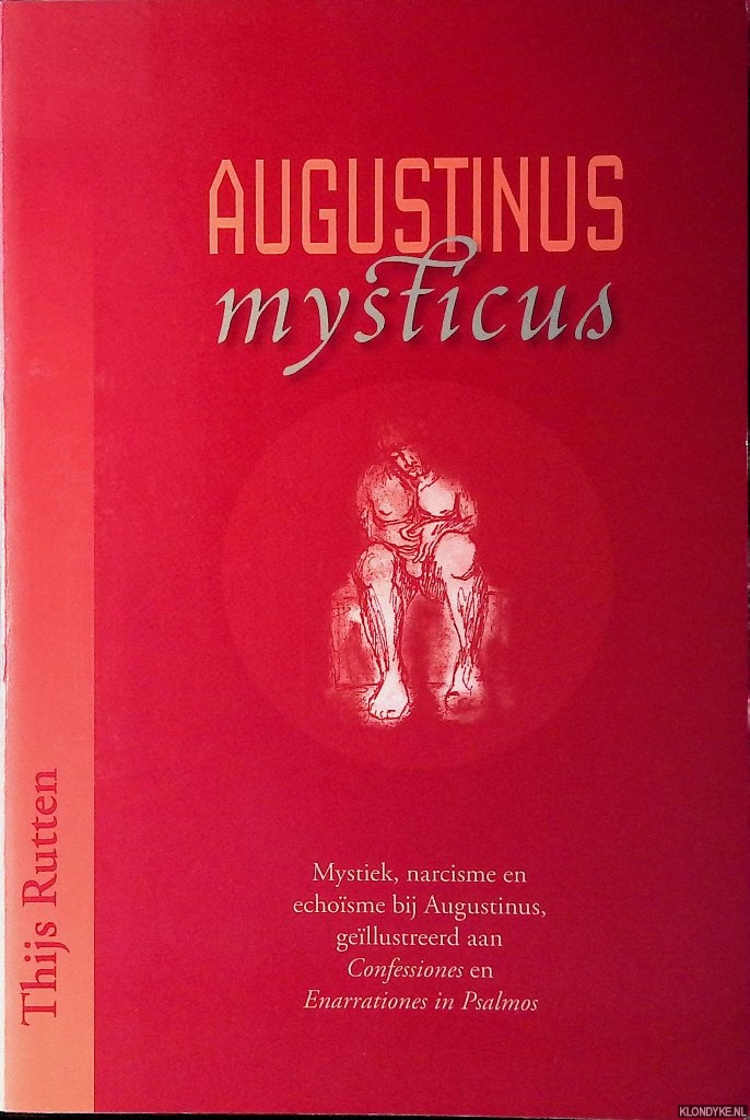 Rutten, Thijs - Augustinus Mysticus: mystiek, narcisme en echoisme bij Augustinus, geillustreerd aan Confessiones en Enarrationes in Psalmos
