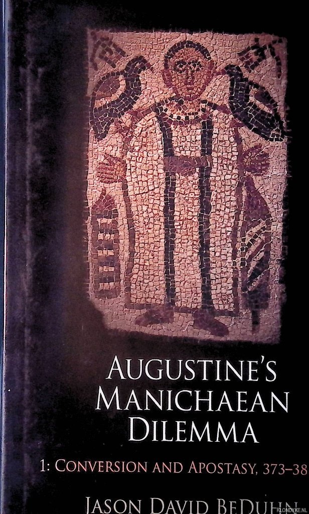 Beduhn, Jason David - Augustine's Manichaean Dilemma, I: Conversion and Apostasy, 373-388 C.E.