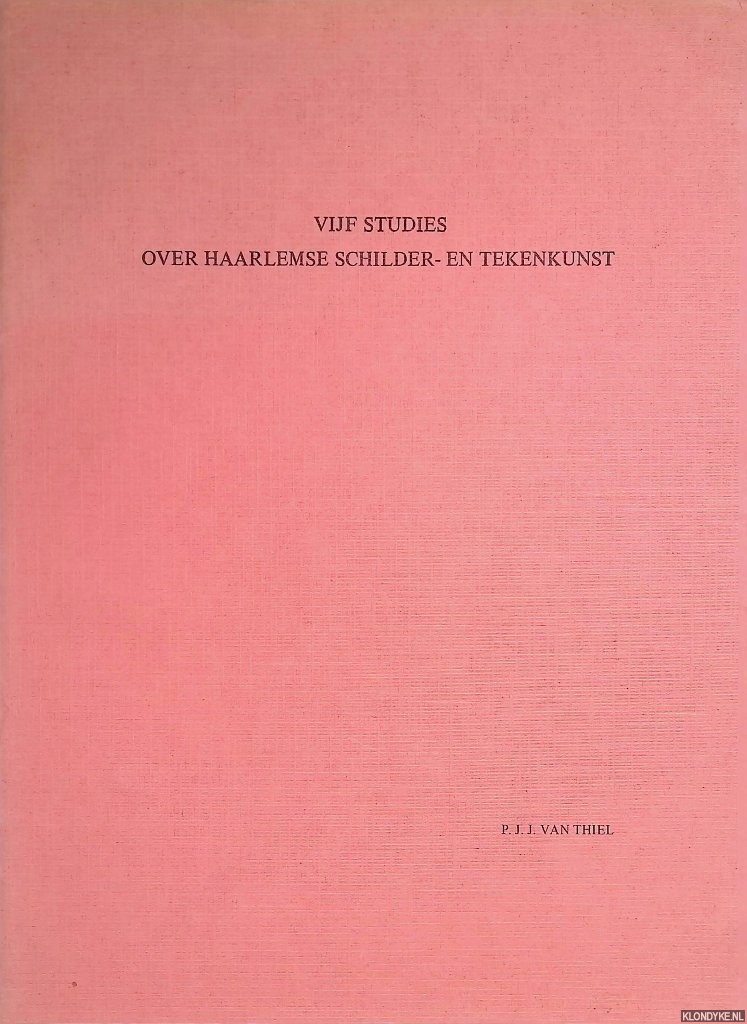 Thiel, P.J.J. van - Vijf studies over Haarlemse schilder- en tekenkunst