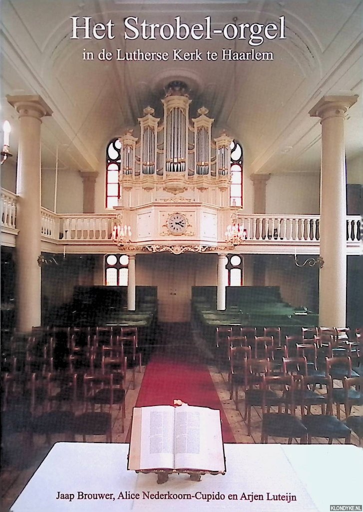 Brouwer, Jaap & Alice Nederkoorn-Cupido & Arjen Luteijn - Het Strobel-orgel in de Lutherse Kerk te Haarlem