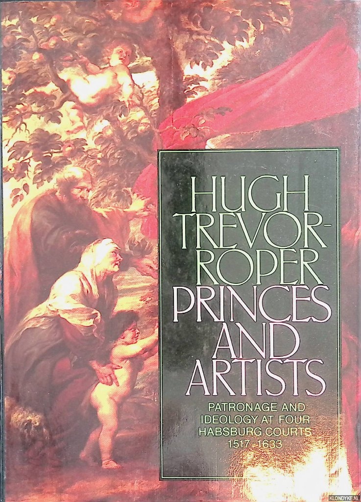 Trevor-Roper, Hugh - Princes and Artists: Patronage and Ideology at Four Hapsburg Courts, 1517-1633